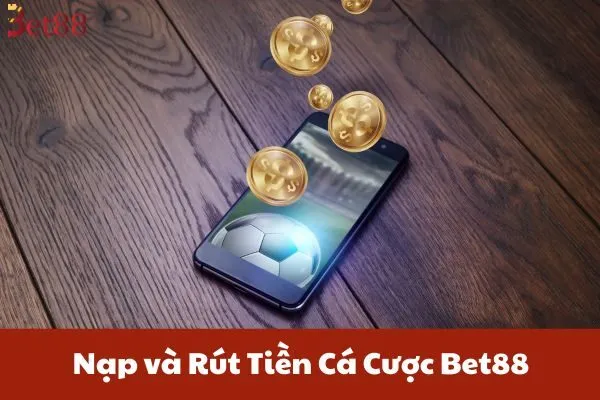 Nạp và Rút Tiền Cá Cược Bet88