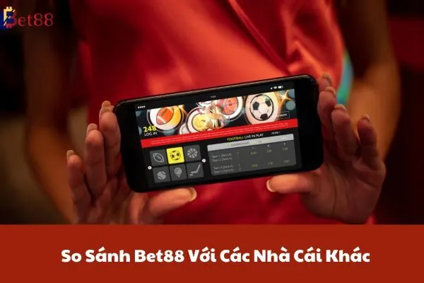 So Sánh Bet88 Với Các Nhà Cái Khác